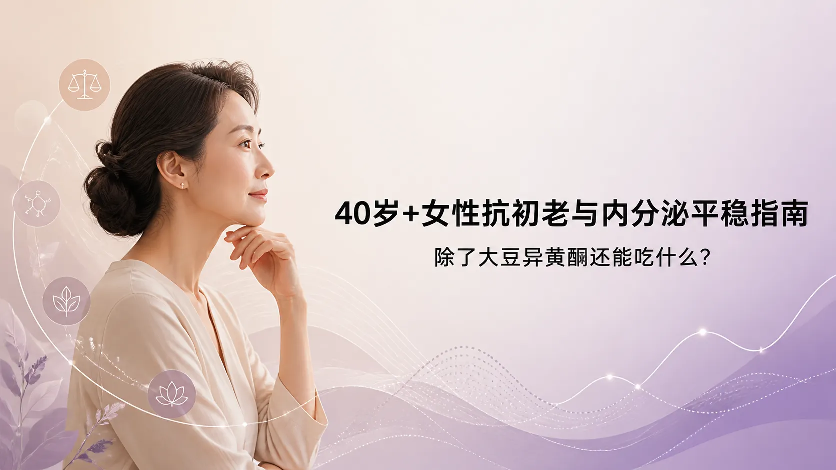 40岁+女性抗初老与内分泌平稳指南：除了大豆异黄酮还能吃什么？